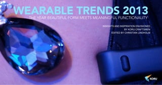 WEARABLE TRENDS 2013      THE YEAR BEAUTIFUL FORM MEETS MEANINGFUL FUNCTIONALITY

                                                                 INSIGHTS AND INSPIRATION ENVISIONED
                                                                                 BY KORU CRAFTSMEN
                                                                       EDITED BY CHRISTIAN LINDHOLM




Slide 1 © Korulab 2013 | Non commercial use
 