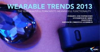 WEARABLE TRENDS 2013     THE YEAR BEAUTIFUL FORM MEETS MEANINGFUL FUNCTIONALITY
                                                                 INSIGHTS AND INSPIRATION
                                                                      ENVISIONED BY KORU
                                                                               CRAFTSMEN
                                                            EDITED BY CHRISTIAN LINDHOLM




Slide 1 © Korulab 2013 | Non commercial use
 