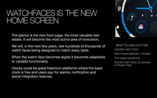 WATCHFACES IS THE NEW
HOME SCREEN
The glance is the new front page, the most valuable real-
estate. It will become the mos...