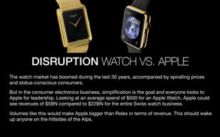 DISRUPTION WATCH VS. APPLE
The watch market has boomed during the last 30 years, accompanied by spiralling prices
and stat...