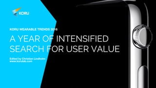 KORU WEARABLE TRENDS 2016
A YEAR OF INTENSIFIED
SEARCH FOR USER VALUE
Edited by Christian Lindholm
www.korulab.com
 