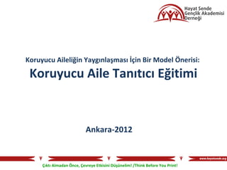 Koruyucu Aileliğin Yaygınlaşması İçin Bir Model Önerisi:

 Koruyucu Aile Tanıtıcı Eğitimi


                            Ankara-2012


     Çıktı Almadan Önce, Çevreye Etkisini Düşünelim! /Think Before You Print!
 