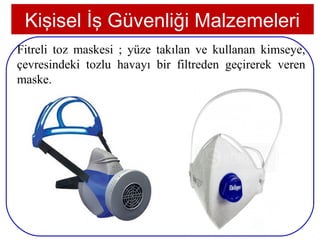 Kişisel İş Güvenliği Malzemeleri
Fitreli toz maskesi ; yüze takılan ve kullanan kimseye,
çevresindeki tozlu havayı bir filtreden geçirerek veren
maske.




20
 