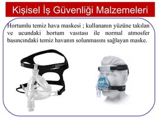 Kişisel İş Güvenliği Malzemeleri
Hortumlu temiz hava maskesi ; kullananın yüzüne takılan
ve ucundaki hortum vasıtası ile normal atmosfer
basıncındaki temiz havanın solunmasını sağlayan maske.




 23
 