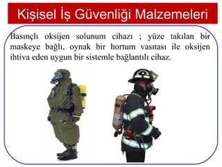 Kişisel İş Güvenliği Malzemeleri
Basınçlı oksijen solunum cihazı ; yüze takılan bir
maskeye bağlı, oynak bir hortum vasıtası ile oksijen
ihtiva eden uygun bir sistemle bağlantılı cihaz.




 24
 