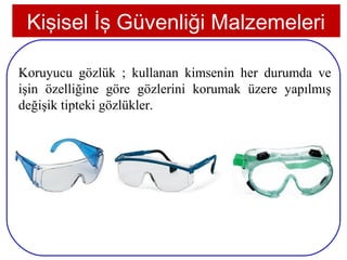 Kişisel İş Güvenliği Malzemeleri

Koruyucu gözlük ; kullanan kimsenin her durumda ve
işin özelliğine göre gözlerini korumak üzere yapılmış
değişik tipteki gözlükler.




8
 
