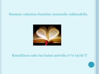 Saamme rakastaa Jumalan antamalla rakkaudella.




 Kristillinen usko luo halun palvella (=”ei täydy”)!
 