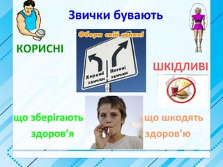 Звички бувають
КОРИСНІ
ШКІДЛИВІ
що зберігають що шкодять
здоров’я здоров’ю
 