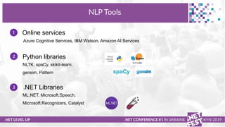 .NET LEVEL UP
NLP Tools
.NET CONFERENCE #1 IN UKRAINE KYIV 2019
1 Online services
Python libraries
.NET Libraries
2
3
Azur...