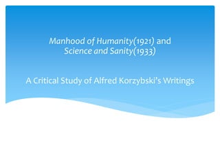 A Critical Study of Alfred Korzybski’s Writings
Manhood of Humanity(1921) and
Science and Sanity(1933)
 