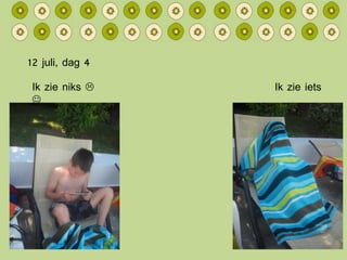 12 juli, dag 4 Ik zie niks     Ik zie iets   