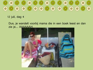 12 juli, dag 4 Dus, je wandelt voorbij mama die in een boek leest en dan zie je… AAAAAAH 