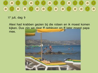 17 juli, dag 9 Alexi had krabben gezien bij die rotsen en ik moest komen kijken. Dus zijn we daar ff gebleven en ff later moest papa mee. 