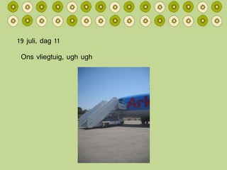 19 juli, dag 11 Ons vliegtuig, ugh ugh 