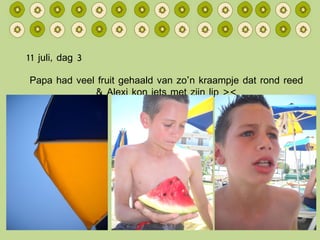 11 juli, dag 3 Papa had veel fruit gehaald van zo’n kraampje dat rond reed & Alexi kon iets met zijn lip >< 