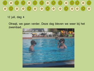 12 juli, dag 4 Olraajt, we gaan verder. Deze dag bleven we weer bij het zwembad. 