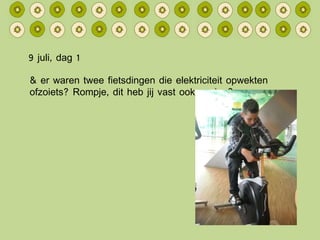 9 juli, dag 1 & er waren twee fietsdingen die elektriciteit opwekten ofzoiets? Rompje, dit heb jij vast ook gezien? 