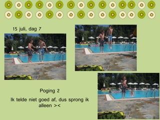 15 juli, dag 7 Poging 2 Ik telde niet goed af, dus sprong ik alleen >< 