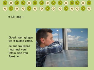 9 juli, dag 1 Goed, toen gingen we ff buiten zitten. Je zult trouwens nog heel veel foto’s zien van Alexi >< 
