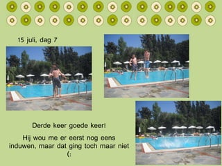 15 juli, dag 7 Derde keer goede keer! Hij wou me er eerst nog eens induwen, maar dat ging toch maar niet (: 