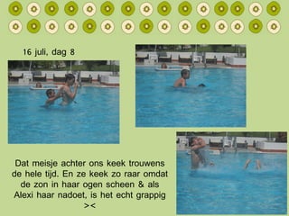 16 juli, dag 8 Dat meisje achter ons keek trouwens de hele tijd. En ze keek zo raar omdat de zon in haar ogen scheen & als Alexi haar nadoet, is het echt grappig >< 