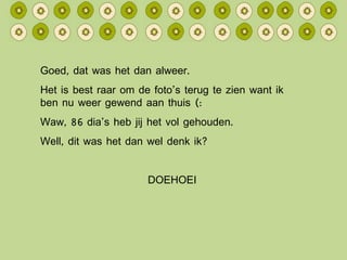 Goed, dat was het dan alweer. Het is best raar om de foto’s terug te zien want ik ben nu weer gewend aan thuis (: Waw, 86 dia’s heb jij het vol gehouden. Well, dit was het dan wel denk ik? DOEHOEI 