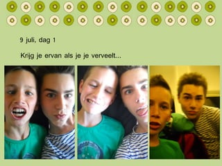 9 juli, dag 1 Krijg je ervan als je je verveelt… 