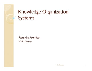 Knowledge Organization
Systems


Rajendra Akerkar
WNRI, Norway




                   R. Akerkar   1
 