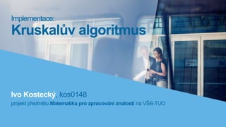 Ivo Kostecký, kos0148
projekt předmětu Matematika pro zpracování znalostí na VŠB-TUO
Implementace:
Kruskalův algoritmus
 