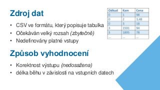 • CSV ve formátu, který popisuje tabulka
• Očekáván velký rozsah (zbytečně)
• Nedefinovány platné vstupy
Způsob vyhodnocení
Zdroj dat
• Korektnost výstupu (nedosažena)
• délka běhu v závislosti na vstupních datech
 