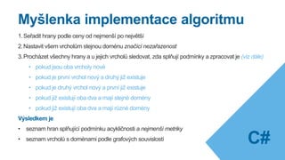 Proč hledat minimální kostru v grafových úlohách?
Motivace
Návrh elektrické sítě
Máme k dispozici seznam odběrných míst a chceme je
propojit tak, abychom využili co nejmenší množství
drátů.
 