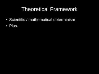 Theoretical Framework
 Scientific / mathematical determinism
 Plus.
 