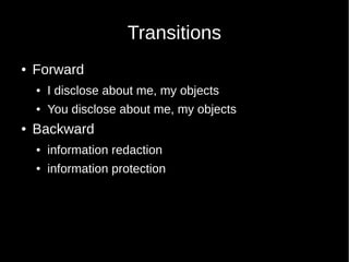Transitions
 Forward
 I disclose about me, my objects
 You disclose about me, my objects
 Backward
 information redaction
 information protection
 