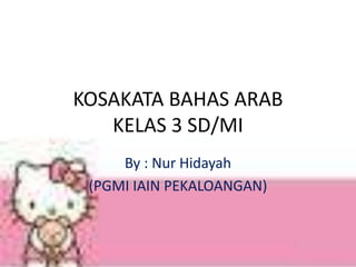 KOSAKATA BAHAS ARAB
KELAS 3 SD/MI
By : Nur Hidayah
(PGMI IAIN PEKALOANGAN)
 