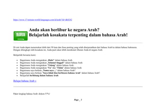Page _ 1
https://www.17-minute-world-languages.com/id/arab/?id=dk8242
Anda akan berlibur ke negara Arab?
Belajarlah kosakata terpenting dalam bahasa Arab!
Di sini Anda dapat menemukan lebih dari 50 kata dan frasa penting yang telah diterjemahkan dari bahasa Arab ke dalam bahasa Indonesia.
Dengan dilengkapi oleh kosakata ini, Anda pasti akan lebih menikmati liburan Anda di negara Arab.
Belajarlah bersama kami:
• Bagaimana Anda mengatakan „Halo!“ dalam bahasa Arab.
• Bagaimana Anda mengatakan „Selamat tinggal!“ dalam bahasa Arab.
• Bagaimana Anda mengatakan “Tolong” dalam bahasa Arab.
• Bagaimana Anda mengatakan “Ya” dan “Tidak” dalam bahasa Arab.
• Bagaimana saya berkata „Nama saya ...“ dalam bahasa Arab?
• Bagaimana saya berkata ”Saya tidak bisa berbicara bahasa Arab” dalam bahasa Arab?
• Belajarlah berhitung dalam bahasa Arab.
Belajar bahasa Arab »
Paket lengkap bahasa Arab: diskon 57%!
 