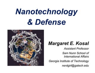 Nanotechnology
  & Defense

       Margaret E. Kosal
                  Assistant Professor
                 Sam Nunn School of
                  International Affairs
       Georgia Institute of Technology
                 nerdgirl@gatech.edu
 