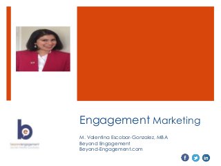 Engagement Marketing
M. Valentina Escobar-Gonzalez, MBA
Beyond Engagement
Beyond-Engagement.com
 