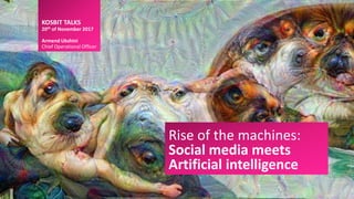 Rise of the machines:
Social media meets
Artificial intelligence
KOSBIT TALKS
20th of November 2017
Armend Ukshini
Chief Operational Officer
 