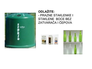 ODLAŽITE:   - PRAZNE STAKLENKE I  STAKLENE  BOCE BEZ  ZATVARAČA I ČEPOVA  