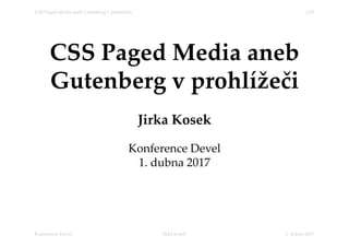 CSS Paged Media aneb
Gutenberg v prohlížeči
Jirka Kosek
Konference Devel
1. dubna 2017
1. dubna 2017Jirka KosekKonference Devel
1/20CSS Paged Media aneb Gutenberg v prohlížeči
 
