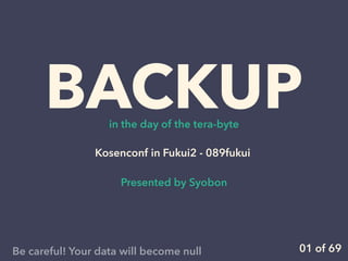 BACKUPin the day of the tera-byte
Kosenconf in Fukui2 - 089fukui
Presented by Syobon
01 of 69Be careful! Your data will become null
 