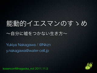 Yukiya Nakagawa / @Nkzn
  y.nakagawa@water-cell.jp



kosenconf@nagaoka_nct 2011.11.5
 