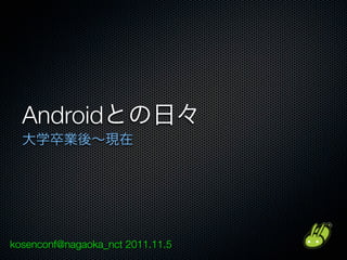 Android




kosenconf@nagaoka_nct 2011.11.5
 