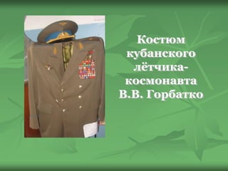 Костюм
кубанского
лётчика-
космонавта
В.В. Горбатко
 
