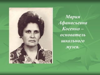 Мария
Афанасьевна
Косенко –
основатель
школьного
музея.
 