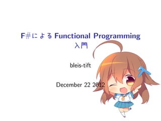 F#による Functional Programming
           入門

            bleis-tift


        December 22 2012
 