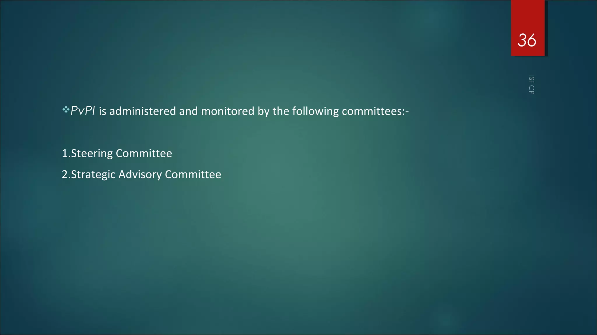 PvPI is administered and monitored by the following committees:-
1.Steering Committee
2.Strategic Advisory Committee
36
 