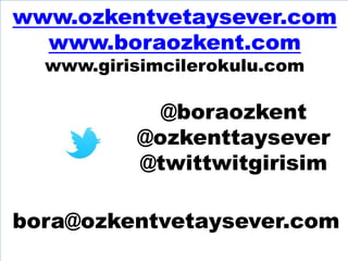 www.ozkentvetaysever.com
www.boraozkent.com
www.girisimcilerokulu.com

@boraozkent
@ozkenttaysever
@twittwitgirisim
bora@ozkentvetaysever.com

 