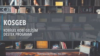 KOBİGEL KOBİ GELİŞİM
DESTEK PROGRAMI
KOSGEB
Direktif Proje Yönetim Ofisi / Mart.2016
 