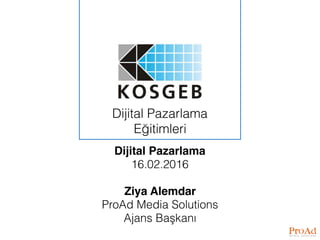Dijital Pazarlama
Eğitimleri
Dijital Pazarlama
16.02.2016
Ziya Alemdar
ProAd Media Solutions
Ajans Başkanı
 